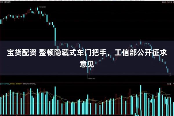 宝货配资 整顿隐藏式车门把手，工信部公开征求意见