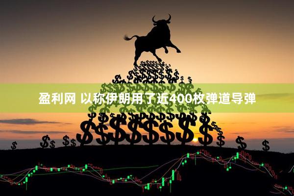 盈利网 以称伊朗用了近400枚弹道导弹
