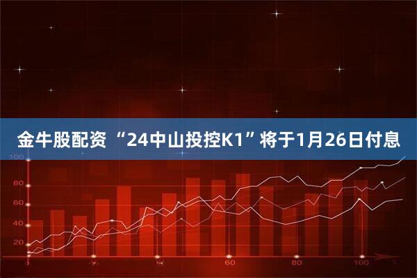 金牛股配资 “24中山投控K1”将于1月26日付息