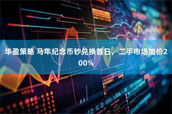华盈策略 马年纪念币钞兑换首日，二手市场加价200%