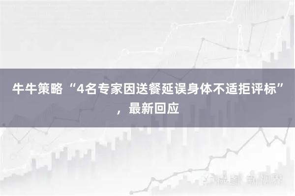 牛牛策略 “4名专家因送餐延误身体不适拒评标”，最新回应