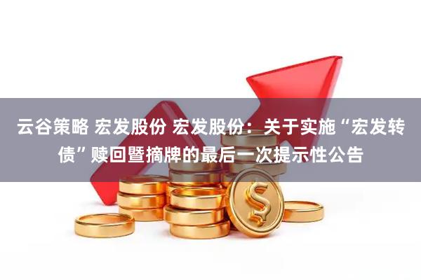 云谷策略 宏发股份 宏发股份：关于实施“宏发转债”赎回暨摘牌的最后一次提示性公告