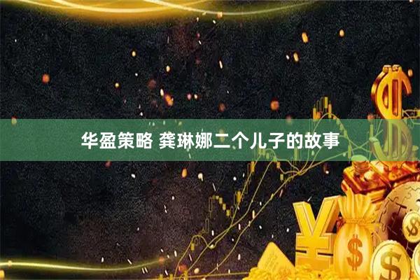 华盈策略 龚琳娜二个儿子的故事