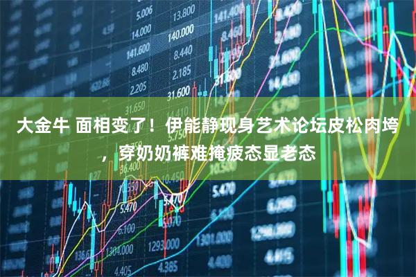 大金牛 面相变了！伊能静现身艺术论坛皮松肉垮，穿奶奶裤难掩疲态显老态