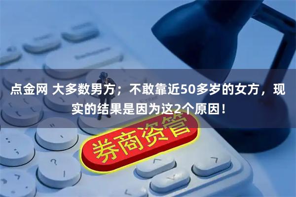 点金网 大多数男方；不敢靠近50多岁的女方，现实的结果是因为这2个原因！