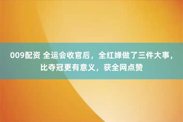 009配资 全运会收官后，全红婵做了三件大事，比夺冠更有意义，获全网点赞