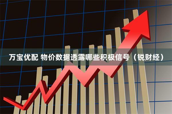 万宝优配 物价数据透露哪些积极信号（锐财经）